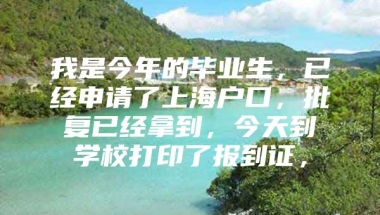 我是今年的毕业生，已经申请了上海户口，批复已经拿到，今天到学校打印了报到证，