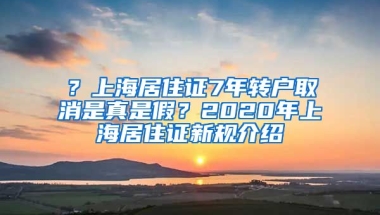 ？上海居住证7年转户取消是真是假？2020年上海居住证新规介绍