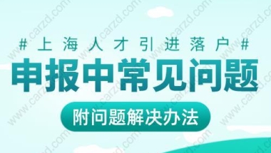 上海人才引进落户申报中常见问题，附解决办法