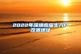 2022年深圳应届生入户改派地址