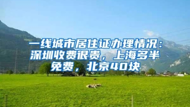 一线城市居住证办理情况：深圳收费很贵，上海多半免费，北京40块