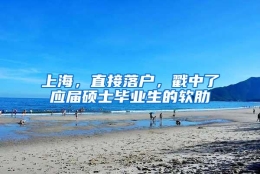 上海，直接落户，戳中了应届硕士毕业生的软肋