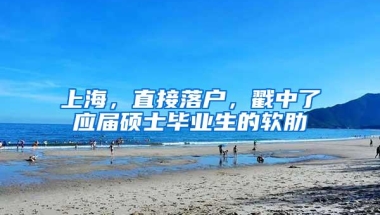 上海，直接落户，戳中了应届硕士毕业生的软肋