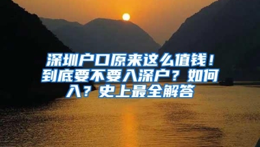 深圳户口原来这么值钱！到底要不要入深户？如何入？史上最全解答