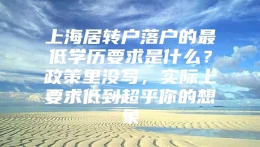 上海居转户落户的最低学历要求是什么？政策里没写，实际上要求低到超乎你的想象