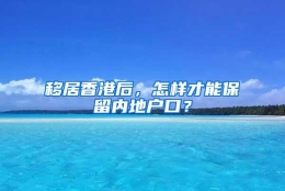 移居香港后，怎样才能保留内地户口？