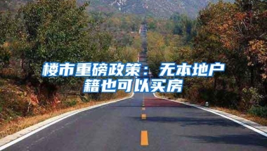 楼市重磅政策：无本地户籍也可以买房