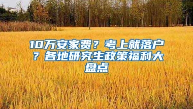 10万安家费？考上就落户？各地研究生政策福利大盘点