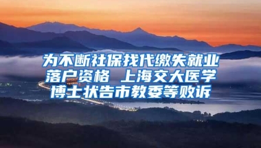 为不断社保找代缴失就业落户资格 上海交大医学博士状告市教委等败诉