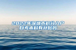 2022年深圳市积分入户自考本科有补贴吗