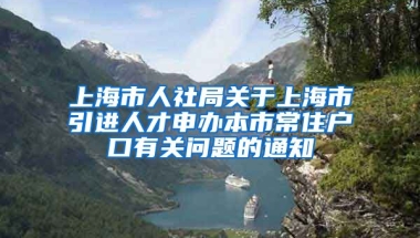 上海市人社局关于上海市引进人才申办本市常住户口有关问题的通知