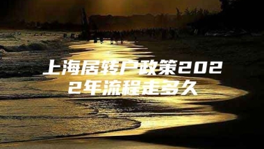 上海居转户政策2022年流程走多久