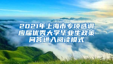 2021年上海市专项选调应届优秀大学毕业生政策问答进入阅读模式