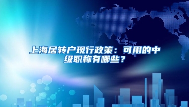 上海居转户现行政策：可用的中级职称有哪些？