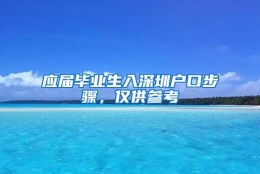 应届毕业生入深圳户口步骤，仅供参考