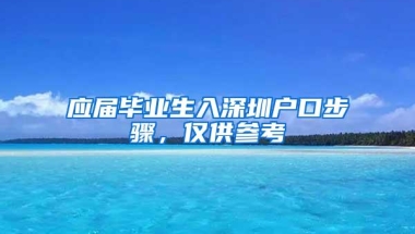 应届毕业生入深圳户口步骤，仅供参考