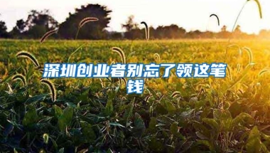 深圳创业者别忘了领这笔钱