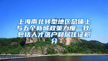 上海南北转型地区总体上与五个新城政策力度一致，包括人才落户和居住证积分