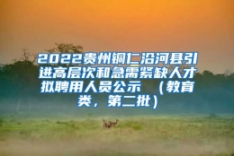 2022贵州铜仁沿河县引进高层次和急需紧缺人才拟聘用人员公示 （教育类，第二批）