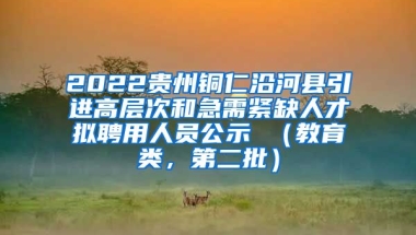 2022贵州铜仁沿河县引进高层次和急需紧缺人才拟聘用人员公示 （教育类，第二批）