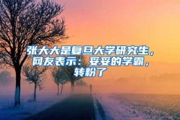 张大大是复旦大学研究生，网友表示：妥妥的学霸，转粉了