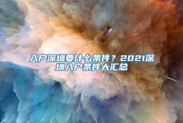 入户深圳要什么条件？2021深圳入户条件大汇总