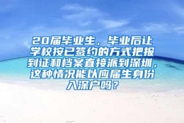 20届毕业生，毕业后让学校按已签约的方式把报到证和档案直接派到深圳，这种情况能以应届生身份入深户吗？