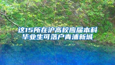 这15所在沪高校应届本科毕业生可落户青浦新城