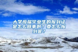 大学应届毕业生的报到证是怎么回事啊？要怎么报到呢？