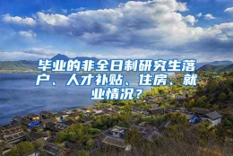 毕业的非全日制研究生落户、人才补贴、住房、就业情况？