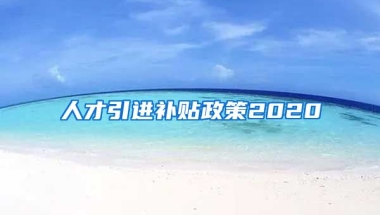 人才引进补贴政策2020