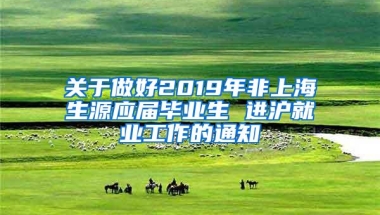 关于做好2019年非上海生源应届毕业生 进沪就业工作的通知