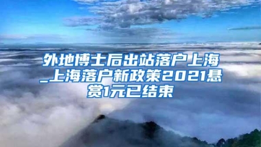 外地博士后出站落户上海_上海落户新政策2021悬赏1元已结束