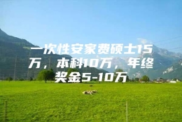 一次性安家费硕士15万，本科10万，年终奖金5-10万