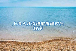 上海人才引进审批通过后程序