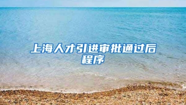 上海人才引进审批通过后程序