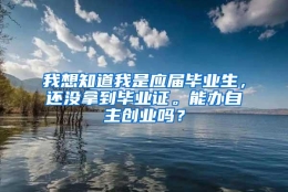 我想知道我是应届毕业生，还没拿到毕业证。能办自主创业吗？