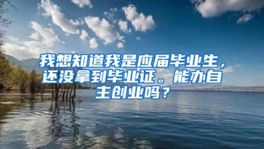 我想知道我是应届毕业生，还没拿到毕业证。能办自主创业吗？