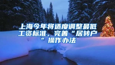 上海今年将适度调整最低工资标准，完善“居转户”操作办法