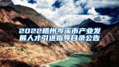 2022梧州岑溪市产业发展人才引进指导目录公告