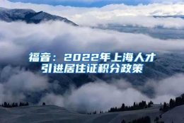 福音：2022年上海人才引进居住证积分政策