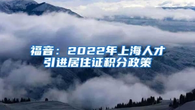 福音：2022年上海人才引进居住证积分政策