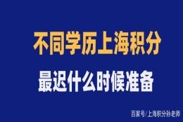 不同学历最晚什么时候必须准备上海积分单？否则孩子只能回老家！