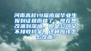 河南高校19届应届毕业生报到证回原籍了，现在想改派到深圳，但是公司又不接收档案，这种应该怎么改派？