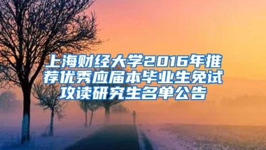 上海财经大学2016年推荐优秀应届本毕业生免试攻读研究生名单公告