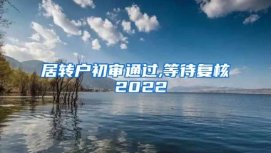 居转户初审通过,等待复核 2022