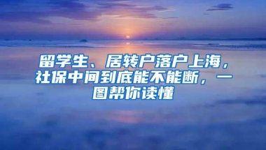 留学生、居转户落户上海，社保中间到底能不能断，一图帮你读懂