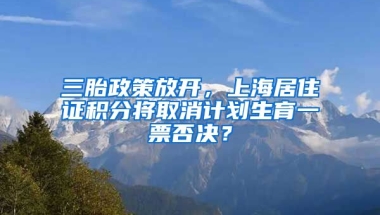 三胎政策放开，上海居住证积分将取消计划生育一票否决？