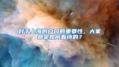 对于上海的户口的重要性，大家都是如何看待的？