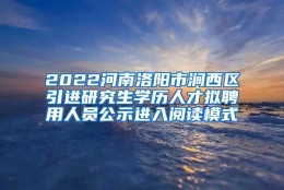 2022河南洛阳市涧西区引进研究生学历人才拟聘用人员公示进入阅读模式